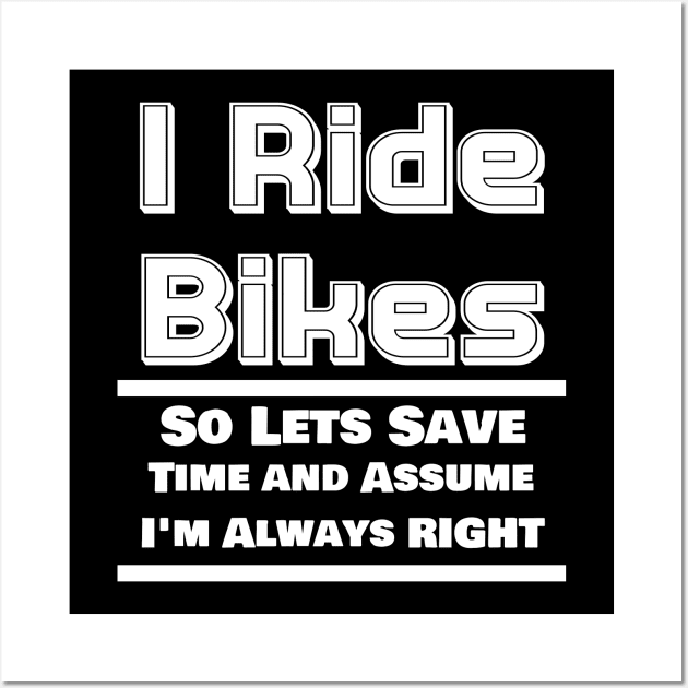 I Ride Bikes So Lets Save Time And Assume I'm Always Right Wall Art by ChrisWilson